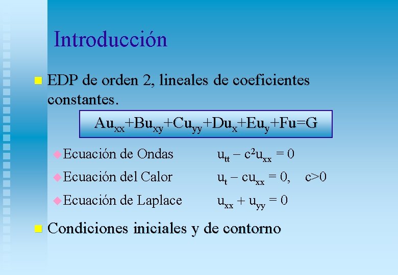 Introducción n n EDP de orden 2, lineales de coeficientes constantes. Auxx+Buxy+Cuyy+Dux+Euy+Fu=G u Ecuación Introducción n n EDP de orden 2, lineales de coeficientes constantes. Auxx+Buxy+Cuyy+Dux+Euy+Fu=G u Ecuación