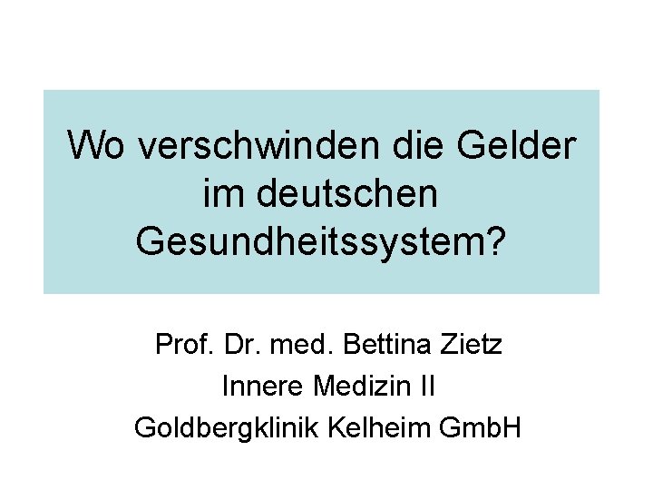 Wo verschwinden die Gelder im deutschen Gesundheitssystem? Prof. Dr. med. Bettina Zietz Innere Medizin