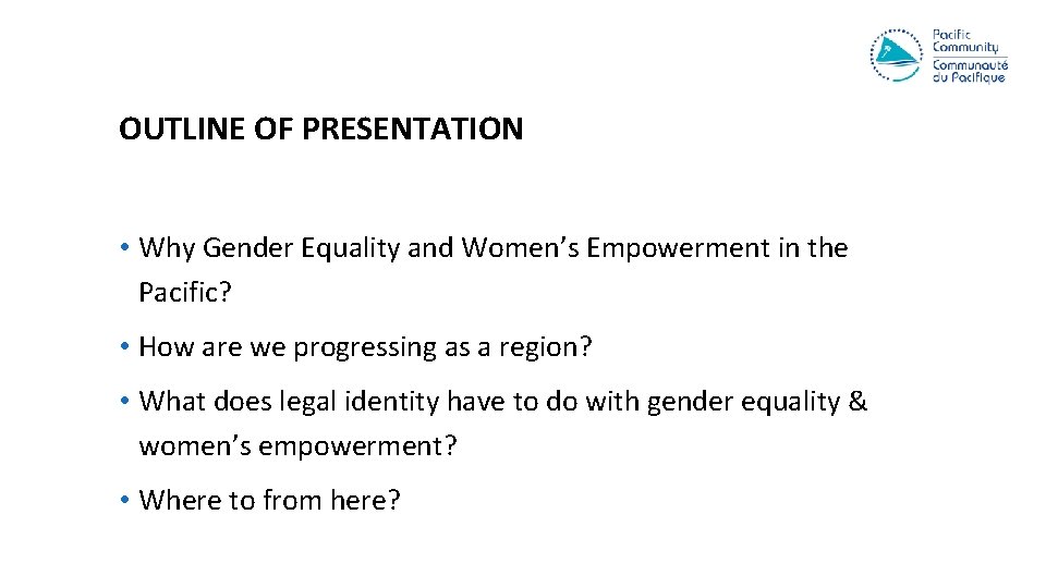 OUTLINE OF PRESENTATION • Why Gender Equality and Women’s Empowerment in the Pacific? •