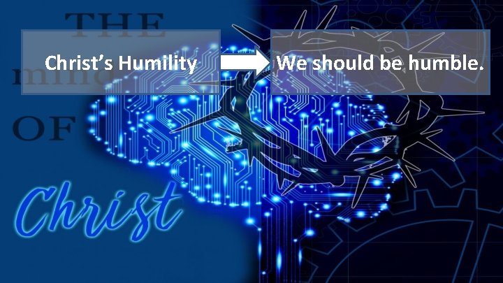 Phil 2: 1 -11 (The Message) Christ’s Humility We should be humble. 