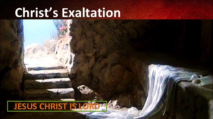 Christ’s Exaltation JESUS CHRIST IS LORD 