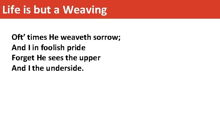 Life is but a Weaving Oft’ times He weaveth sorrow; And I in foolish Life is but a Weaving Oft’ times He weaveth sorrow; And I in foolish