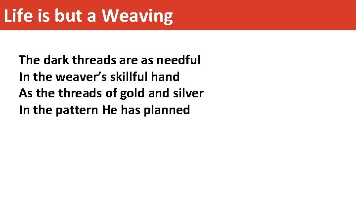 Life is but a Weaving The dark threads are as needful In the weaver’s