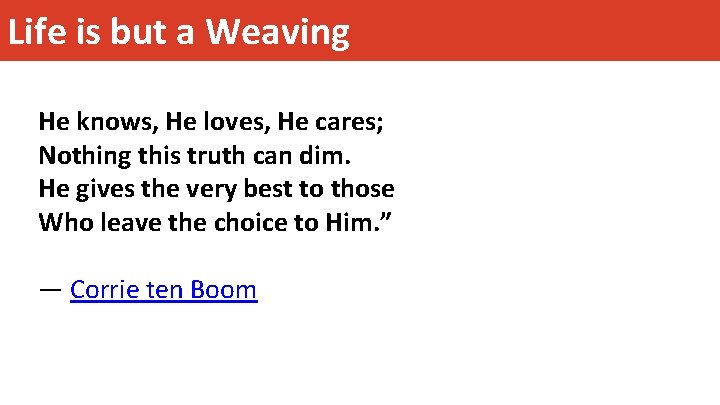 Life is but a Weaving He knows, He loves, He cares; Nothing this truth