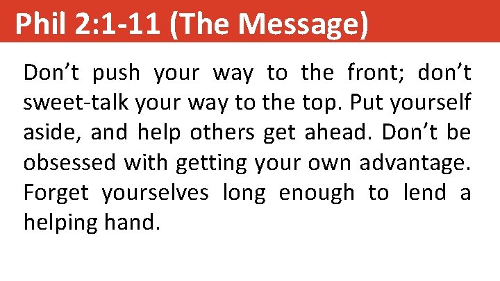 Phil 2: 1 -11 (The Message) Don’t push your way to the front; don’t