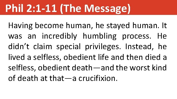 Phil 2: 1 -11 (The Message) Having become human, he stayed human. It was Phil 2: 1 -11 (The Message) Having become human, he stayed human. It was