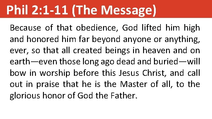 Phil 2: 1 -11 (The Message) Because of that obedience, God lifted him high
