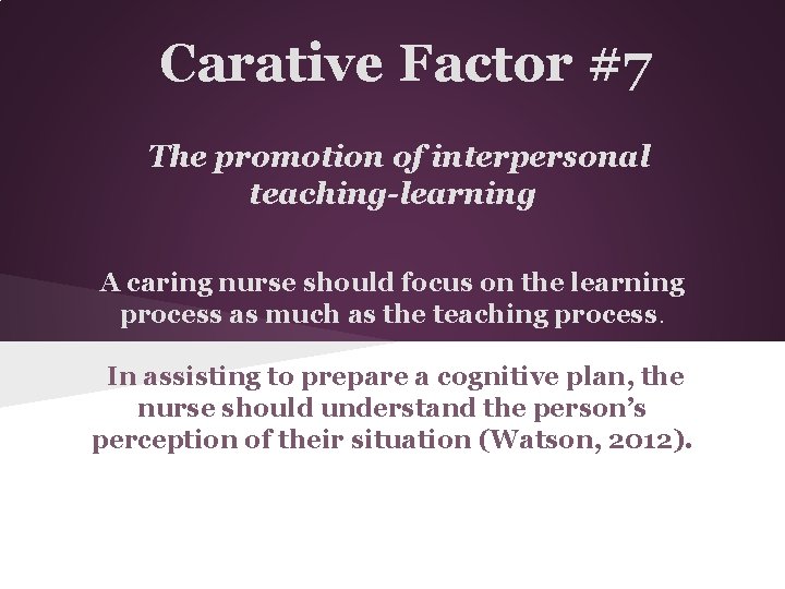 Carative Factor #7 The promotion of interpersonal teaching-learning A caring nurse should focus on