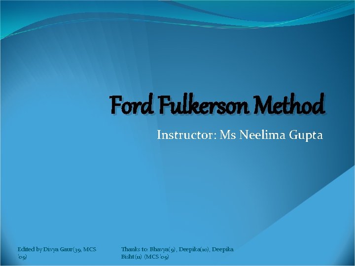 Ford Fulkerson Method Instructor: Ms Neelima Gupta Edited by Divya Gaur(39, MCS '09) Thanks