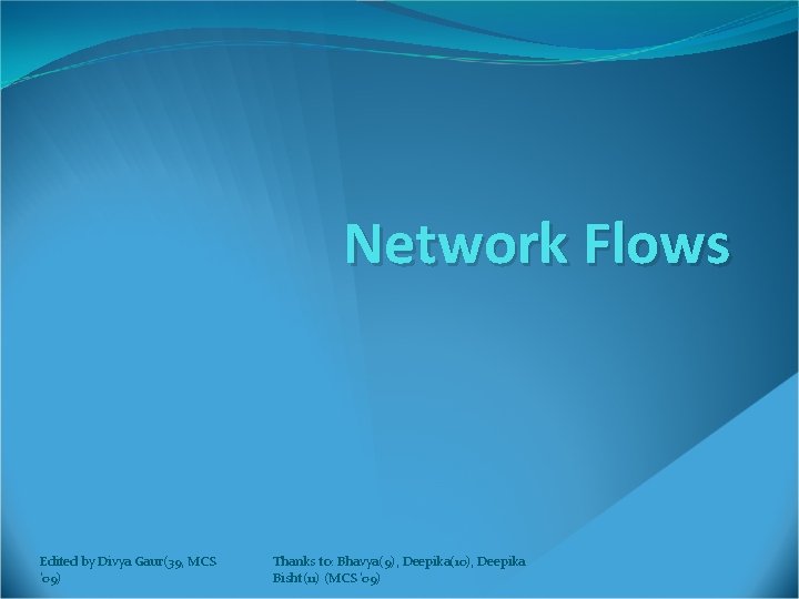 Network Flows Edited by Divya Gaur(39, MCS '09) Thanks to: Bhavya(9), Deepika(10), Deepika Bisht(11)