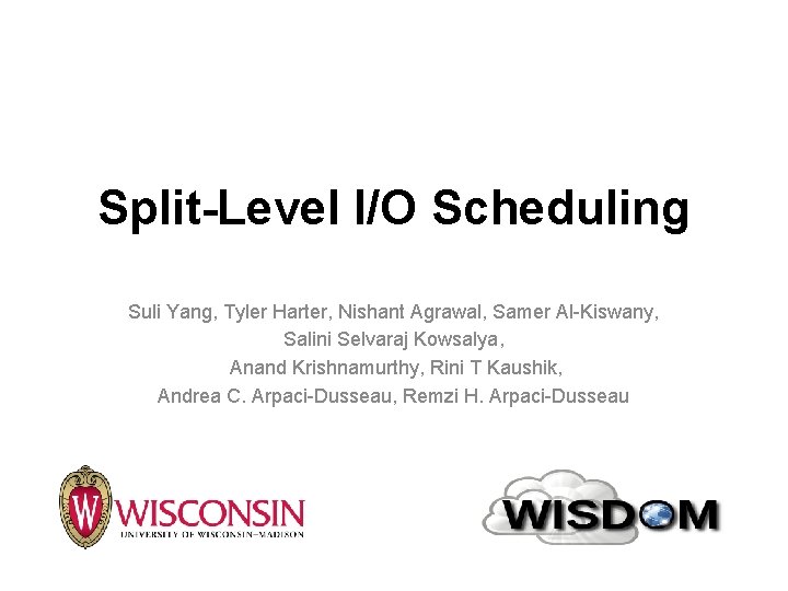 Split-Level I/O Scheduling Suli Yang, Tyler Harter, Nishant Agrawal, Samer Al-Kiswany, Salini Selvaraj Kowsalya,