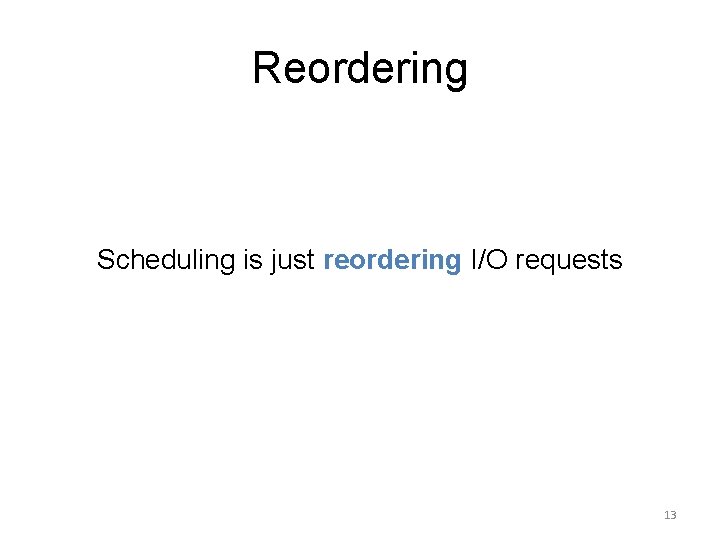 Reordering Scheduling is just reordering I/O requests 13 