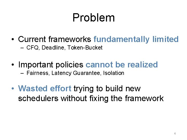 Problem • Current frameworks fundamentally limited – CFQ, Deadline, Token-Bucket • Important policies cannot