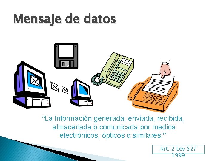 Mensaje de datos “La Información generada, enviada, recibida, almacenada o comunicada por medios electrónicos,