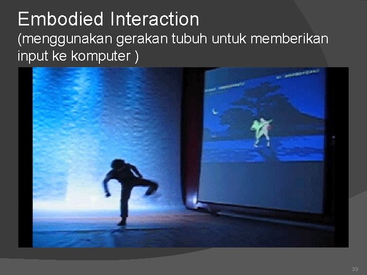 Embodied Interaction (menggunakan gerakan tubuh untuk memberikan input ke komputer ) 33 