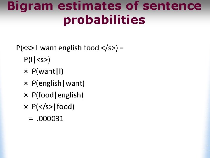 Bigram estimates of sentence probabilities P(<s> I want english food </s>) = P(I|<s>) ×