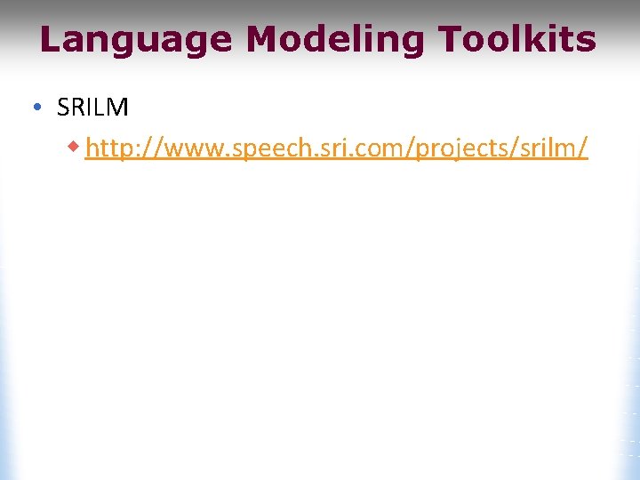 Language Modeling Toolkits • SRILM w http: //www. speech. sri. com/projects/srilm/ 