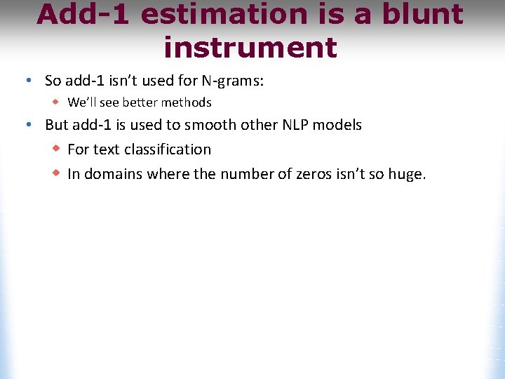 Add-1 estimation is a blunt instrument • So add-1 isn’t used for N-grams: w