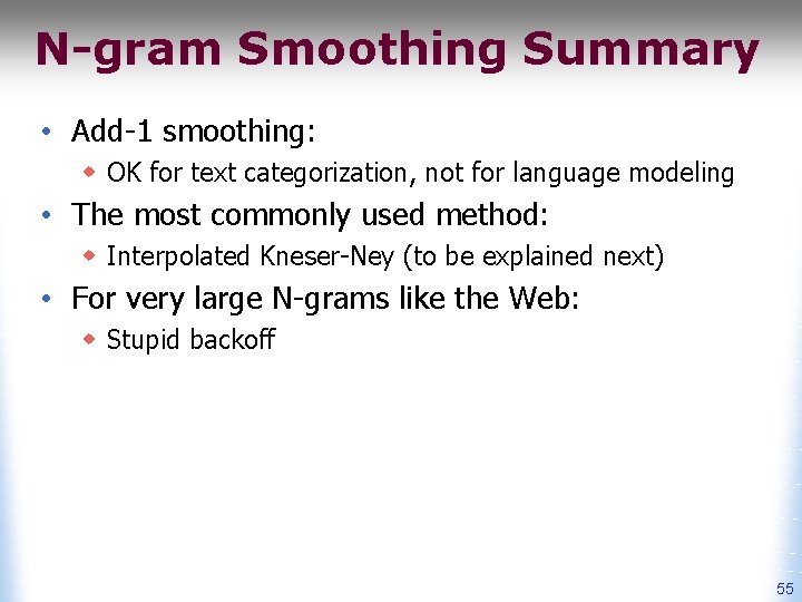 N-gram Smoothing Summary • Add-1 smoothing: w OK for text categorization, not for language