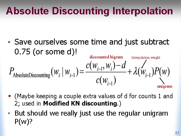 Absolute Discounting Interpolation • Save ourselves some time and just subtract 0. 75 (or