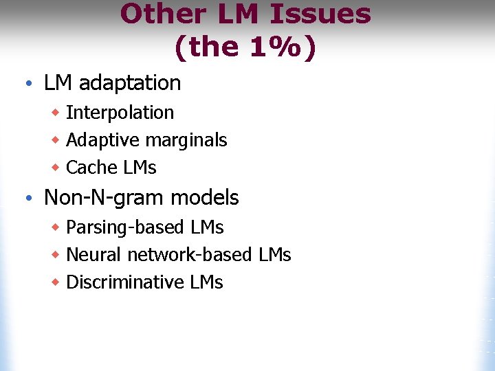 Other LM Issues (the 1%) • LM adaptation w Interpolation w Adaptive marginals w