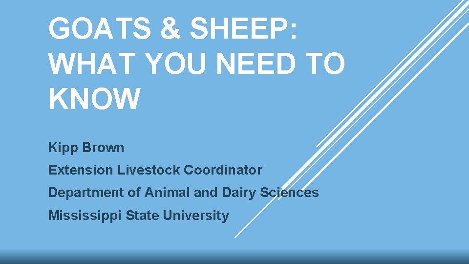 GOATS & SHEEP: WHAT YOU NEED TO KNOW Kipp Brown Extension Livestock Coordinator Department