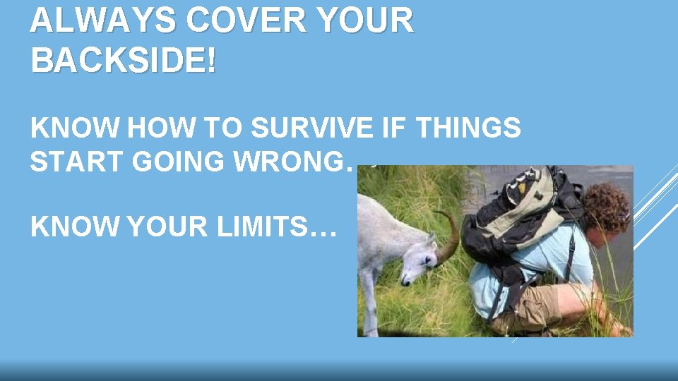 ALWAYS COVER YOUR BACKSIDE! KNOW HOW TO SURVIVE IF THINGS START GOING WRONG… KNOW