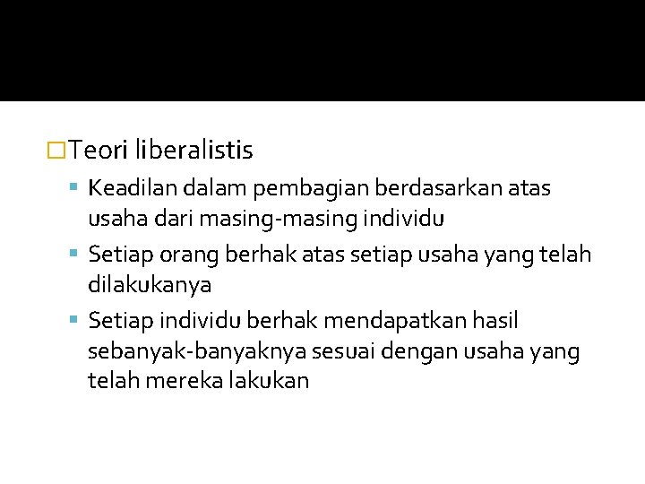 �Teori liberalistis Keadilan dalam pembagian berdasarkan atas usaha dari masing-masing individu Setiap orang berhak