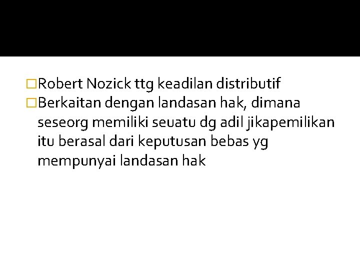 �Robert Nozick ttg keadilan distributif �Berkaitan dengan landasan hak, dimana seseorg memiliki seuatu dg