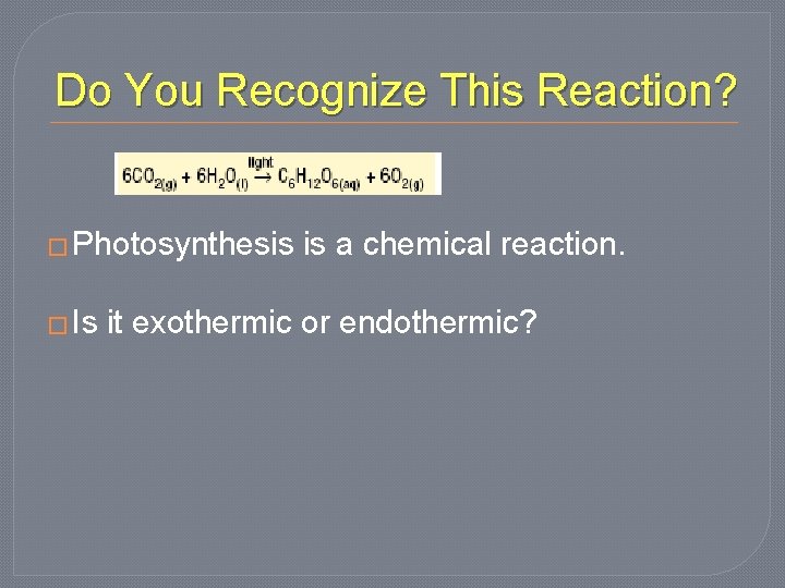 Do You Recognize This Reaction? � Photosynthesis � Is is a chemical reaction. it