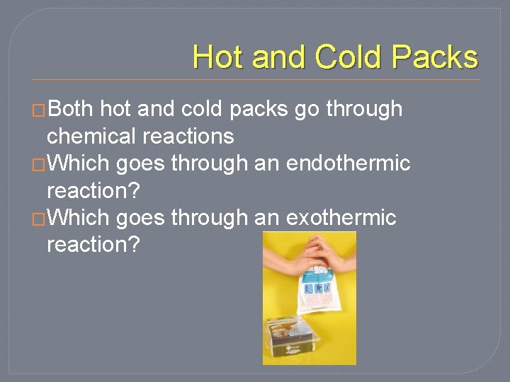 Hot and Cold Packs �Both hot and cold packs go through chemical reactions �Which