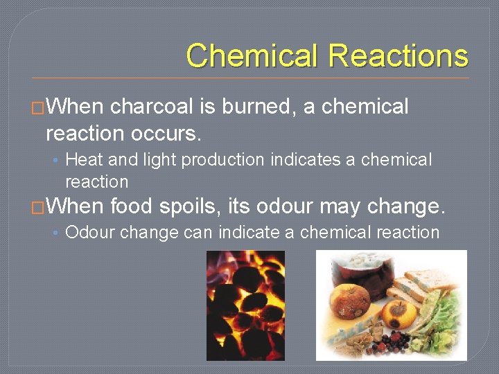 Chemical Reactions �When charcoal is burned, a chemical reaction occurs. • Heat and light