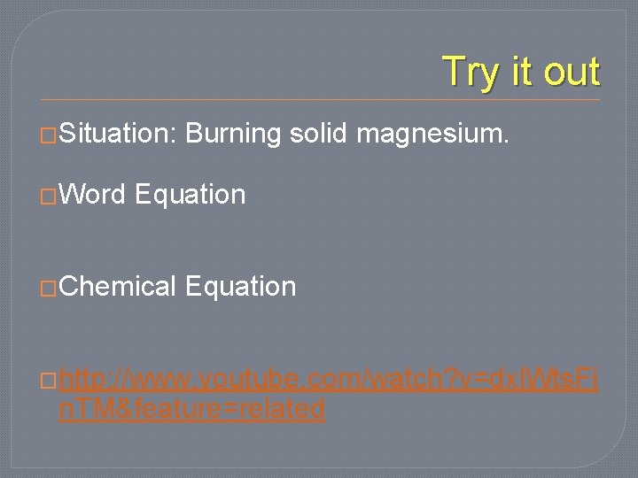 Try it out �Situation: �Word Burning solid magnesium. Equation �Chemical Equation �http: //www. youtube.