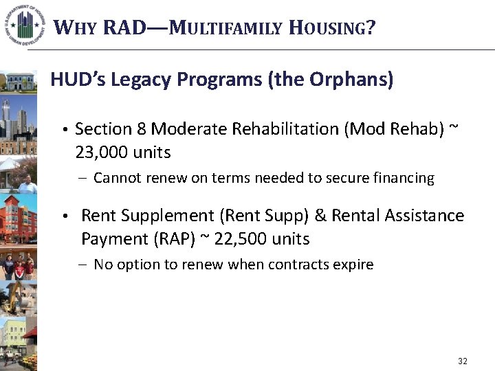 WHY RAD—MULTIFAMILY HOUSING? HUD’s Legacy Programs (the Orphans) • Section 8 Moderate Rehabilitation (Mod