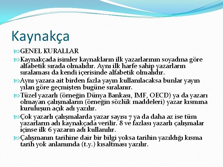 Kaynakça GENEL KURALLAR Kaynakçada isimler kaynakların ilk yazarlarının soyadına göre alfabetik sırada olmalıdır. Aynı