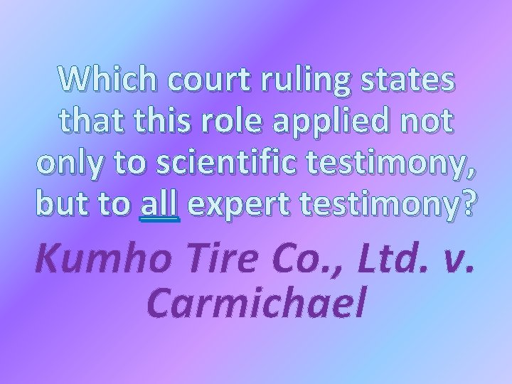 Which court ruling states that this role applied not only to scientific testimony, but