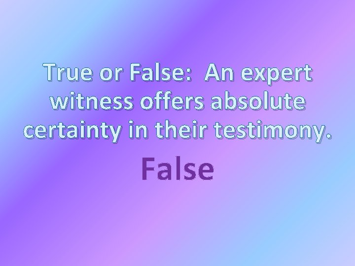 True or False: An expert witness offers absolute certainty in their testimony. False 