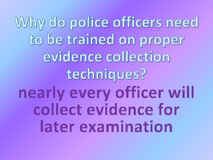 Why do police officers need to be trained on proper evidence collection techniques? nearly