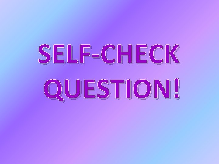 SELF-CHECK QUESTION! 