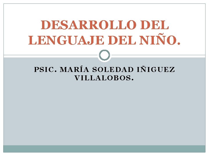 DESARROLLO DEL LENGUAJE DEL NIÑO. PSIC. MARÍA SOLEDAD IÑIGUEZ VILLALOBOS. 