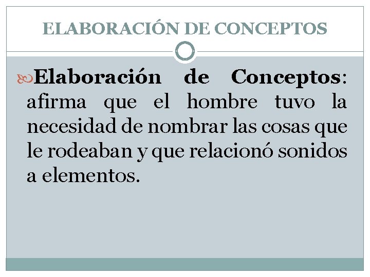 ELABORACIÓN DE CONCEPTOS Elaboración de Conceptos: afirma que el hombre tuvo la necesidad de