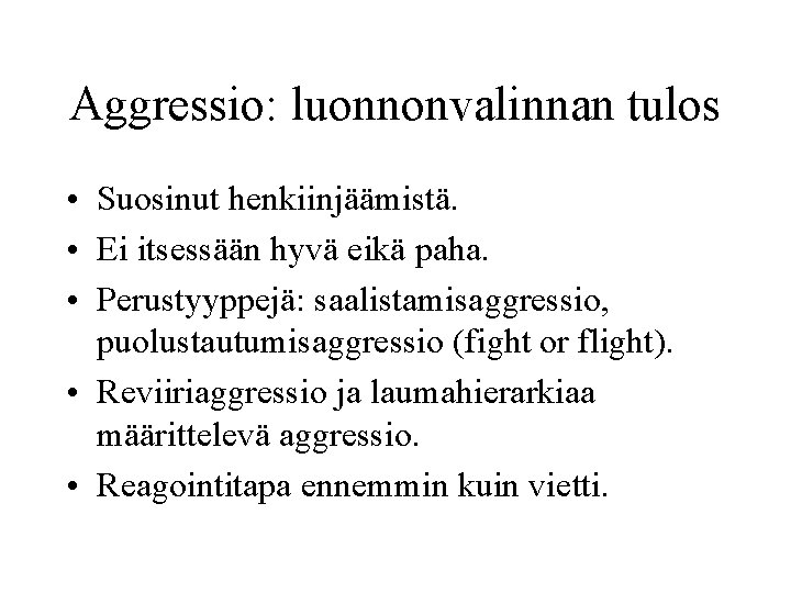 Aggressio: luonnonvalinnan tulos • Suosinut henkiinjäämistä. • Ei itsessään hyvä eikä paha. • Perustyyppejä: