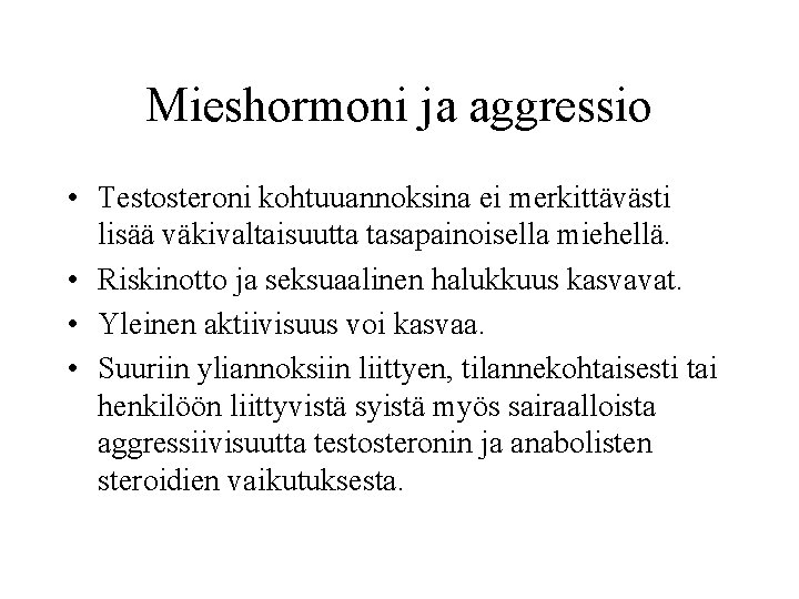 Mieshormoni ja aggressio • Testosteroni kohtuuannoksina ei merkittävästi lisää väkivaltaisuutta tasapainoisella miehellä. • Riskinotto