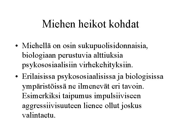 Miehen heikot kohdat • Miehellä on osin sukupuolisidonnaisia, biologiaan perustuvia alttiuksia psykososiaalisiin virhekehityksiin. •