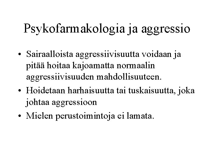 Psykofarmakologia ja aggressio • Sairaalloista aggressiivisuutta voidaan ja pitää hoitaa kajoamatta normaalin aggressiivisuuden mahdollisuuteen.