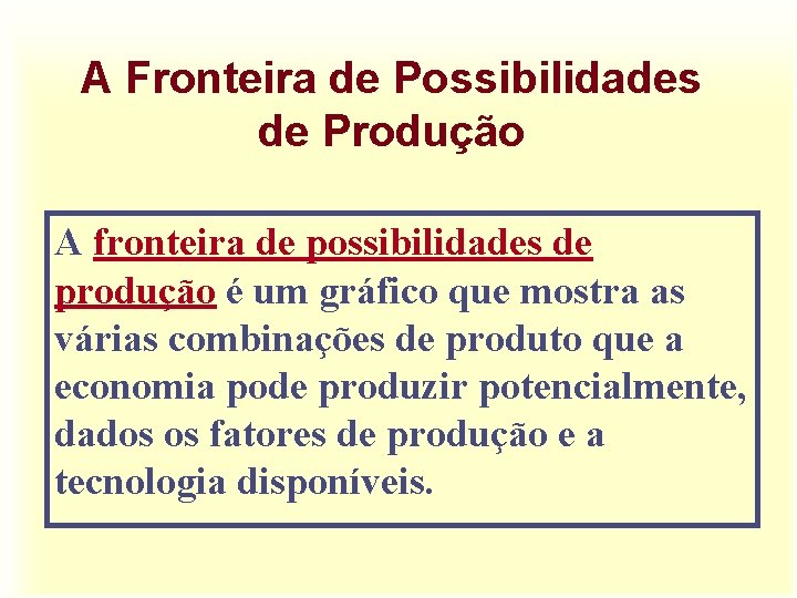 A Fronteira de Possibilidades de Produção A fronteira de possibilidades de produção é um