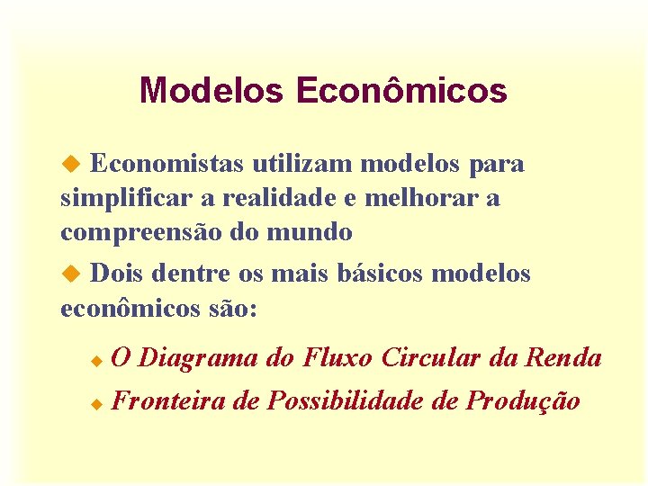 Modelos Econômicos Economistas utilizam modelos para simplificar a realidade e melhorar a compreensão do