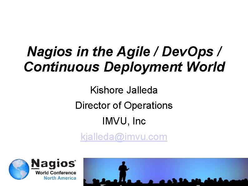 Nagios in the Agile / Dev. Ops / Continuous Deployment World Kishore Jalleda Director