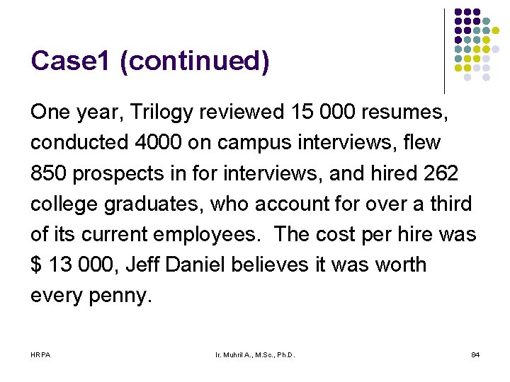 Case 1 (continued) One year, Trilogy reviewed 15 000 resumes, conducted 4000 on campus Case 1 (continued) One year, Trilogy reviewed 15 000 resumes, conducted 4000 on campus
