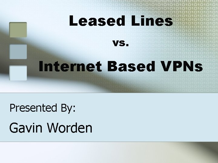 Leased Lines vs. Internet Based VPNs Presented By: Gavin Worden 